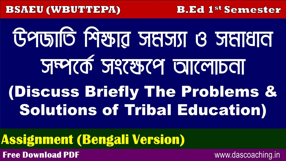 B.Ed. 1st Semester Assignment Bengali Version || Course: 1.1.5, Understanding Discipline & Subject || উপজাতিদের শিক্ষার সমস্যা ও সমাধান সম্পর্কে সংক্ষেপে আলোচনা || Discuss Briefly The Problems & Solutions of  Tribal  Education